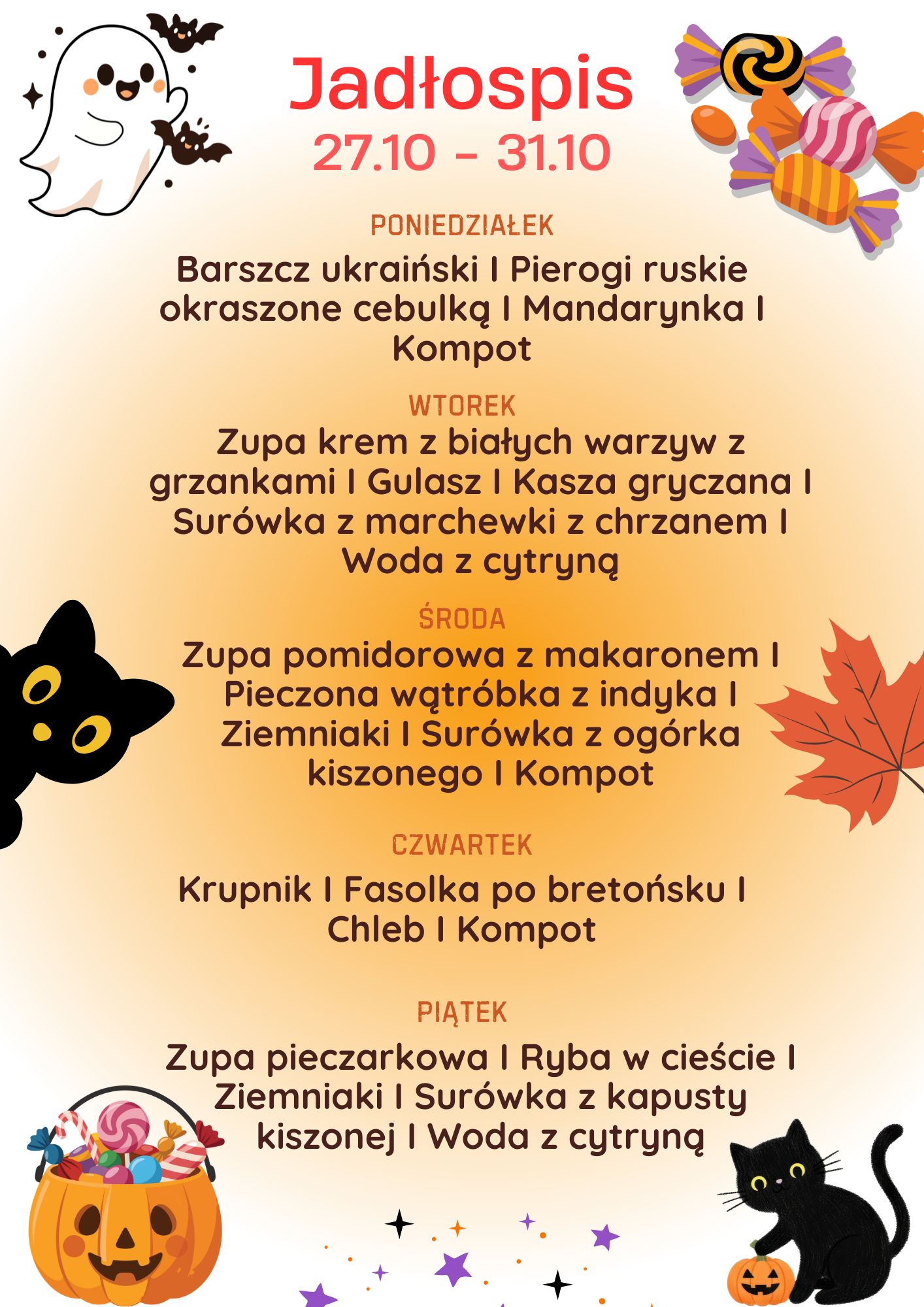 Jadłospis 27.10 – 31.10 PONIEDZIAŁEK Barszcz ukraiński, Pierogi ruskie okraszone cebulką, Mandarynka, Kompot. WTOREK Zupa krem z białych warzyw z grzankami, Gulasz, Kasza gryczana, Surówka z marchewki z chrzanem, Woda z cytryną. ŚRODA Zupa pomidorowa z makaronem, Pieczona wątróbka z indyka, Ziemniaki, Surówka z ogórka kiszonego, Kompot. CZWARTEK Krupnik, Fasolka po bretońsku, Chleb, Kompot. PIĄTEK Zupa pieczarkowa, Ryba w cieście, Ziemniaki, Surówka z kapusty kiszonej, Woda z cytryną.